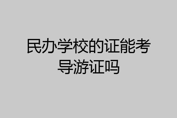 民办学校的证能考导游证吗