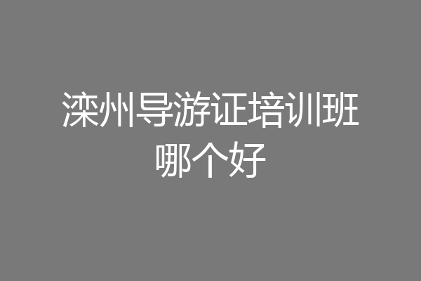 滦州导游证培训班哪个好