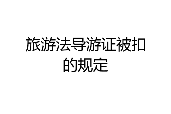 旅游法导游证被扣的规定