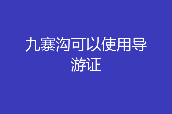 九寨沟可以使用导游证