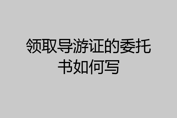 领取导游证的委托书如何写
