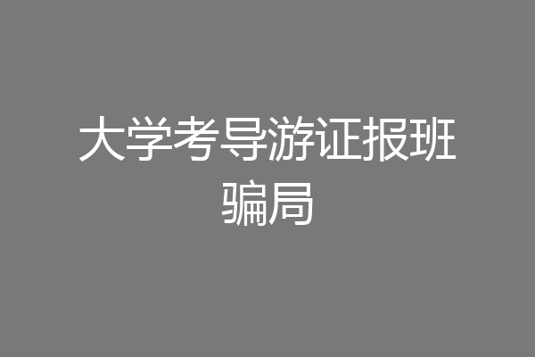 大学考导游证报班骗局