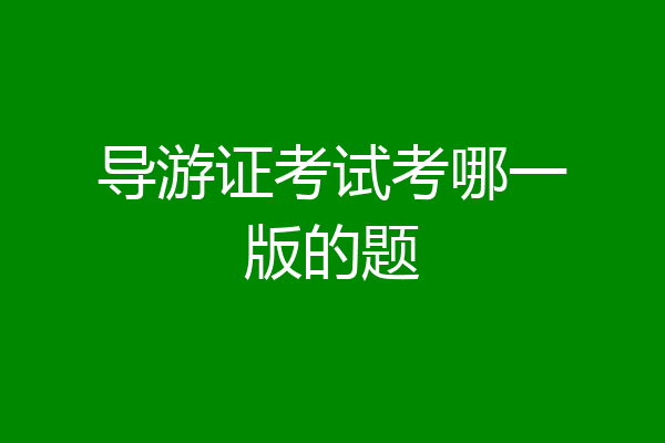 导游证考试考哪一版的题