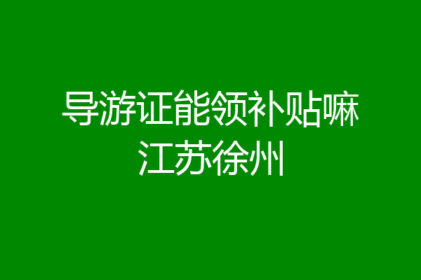 导游证能领补贴嘛江苏徐州