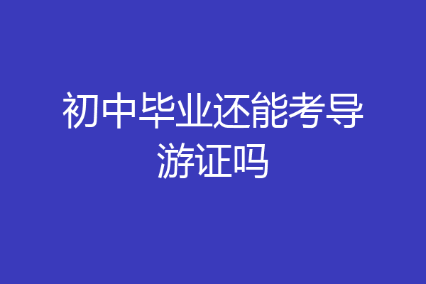 初中毕业还能考导游证吗