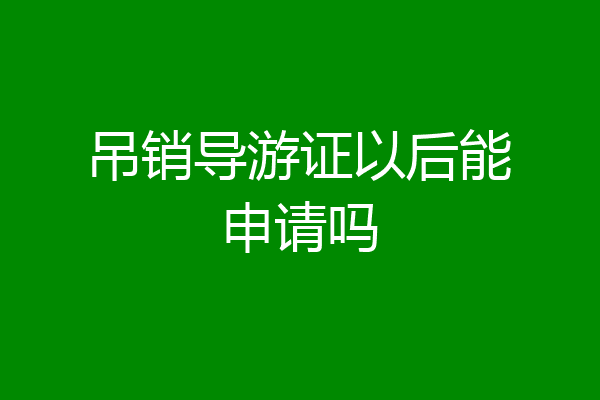 吊销导游证以后能申请吗
