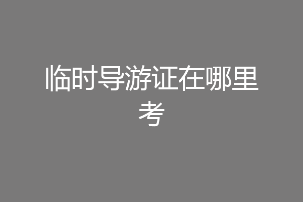 临时导游证在哪里考