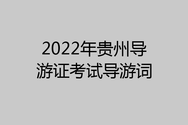 2022年贵州导游证考试导游词