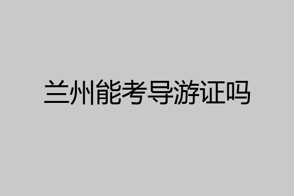 兰州能考导游证吗