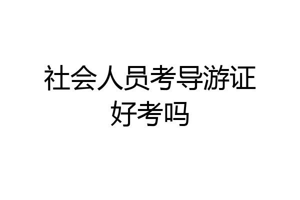 社会人员考导游证好考吗