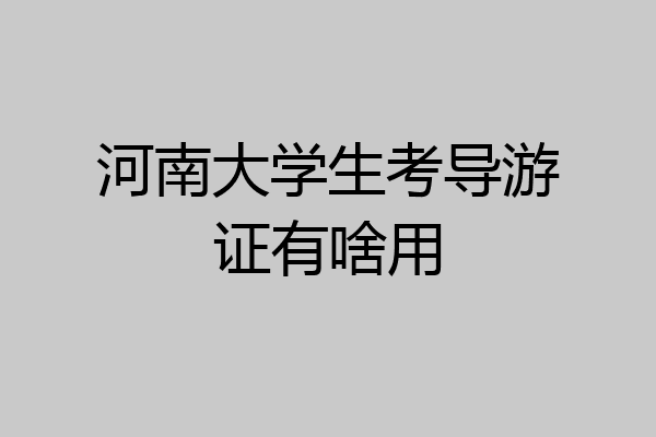 河南大学生考导游证有啥用