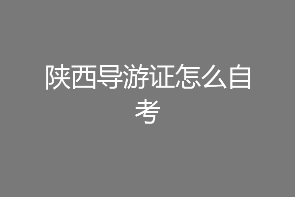 陕西导游证怎么自考