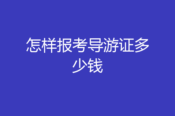 怎样报考导游证多少钱