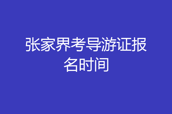 张家界考导游证报名时间