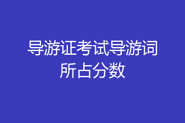 导游证考试导游词所占分数