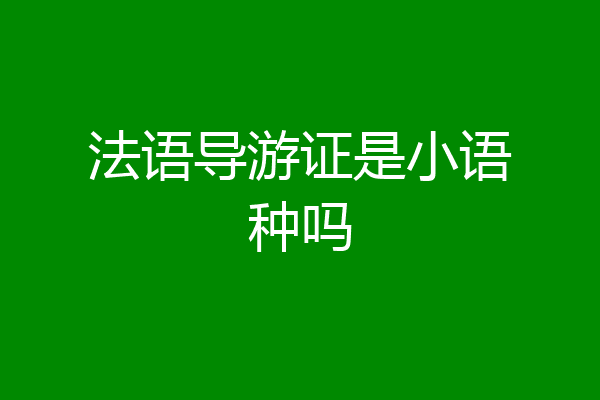 法语导游证是小语种吗