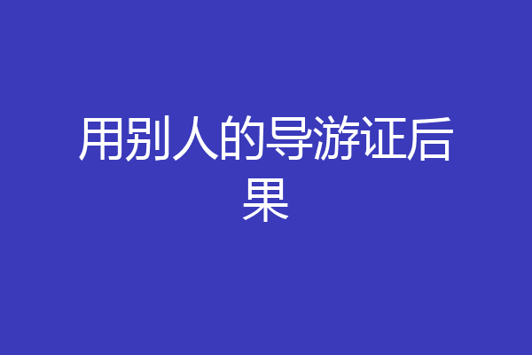 用别人的导游证后果