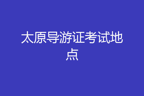 太原导游证考试地点