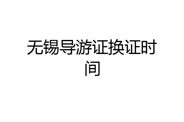 无锡导游证换证时间