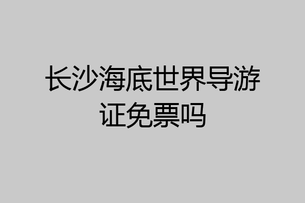长沙海底世界导游证免票吗