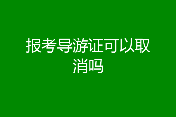 报考导游证可以取消吗