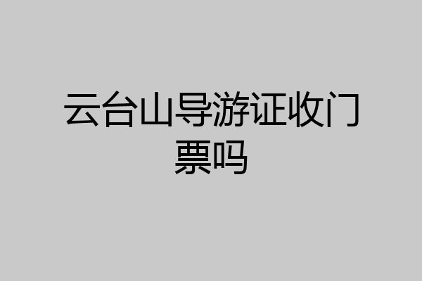 云台山导游证收门票吗