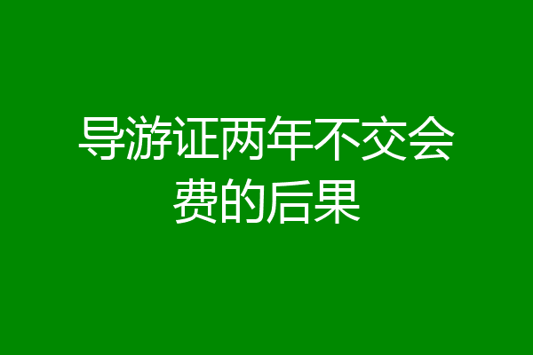 导游证两年不交会费的后果