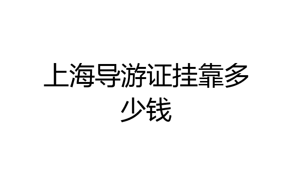 上海导游证挂靠多少钱