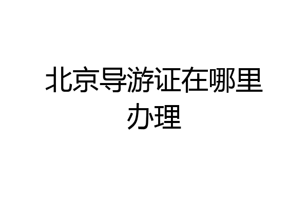 北京导游证在哪里办理