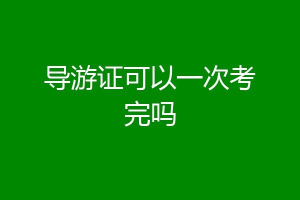 导游证可以一次考完吗