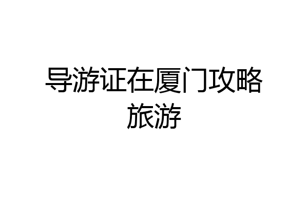 导游证在厦门攻略旅游
