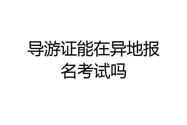 导游证能在异地报名考试吗