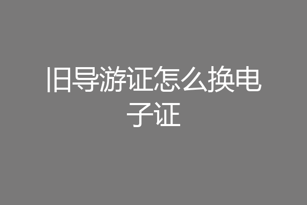 旧导游证怎么换电子证