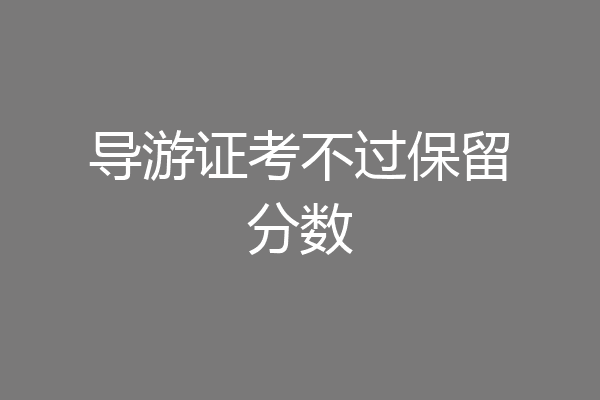 导游证考不过保留分数