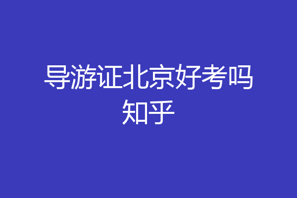 导游证北京好考吗知乎
