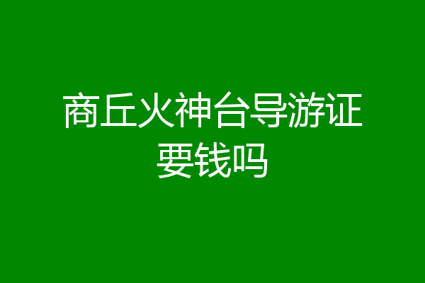 商丘火神台导游证要钱吗