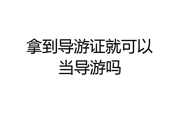 拿到导游证就可以当导游吗