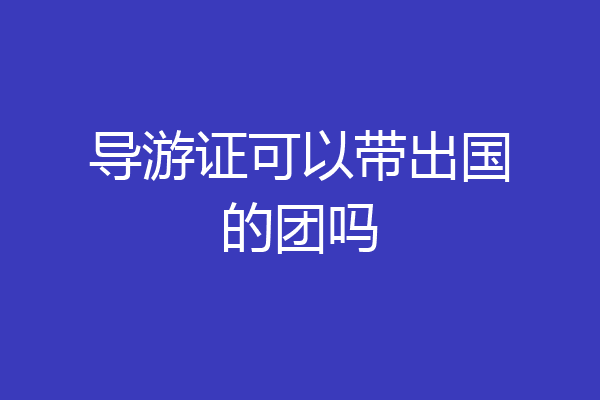 导游证可以带出国的团吗