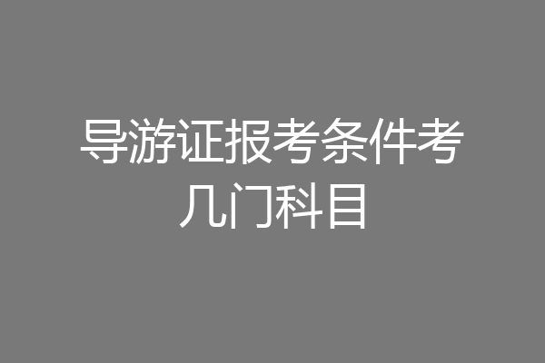 导游证报考条件考几门科目