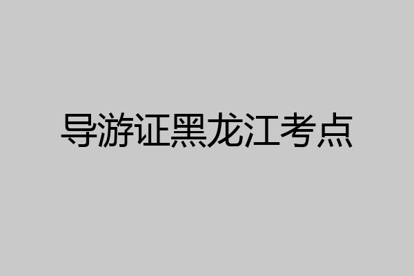 导游证黑龙江考点
