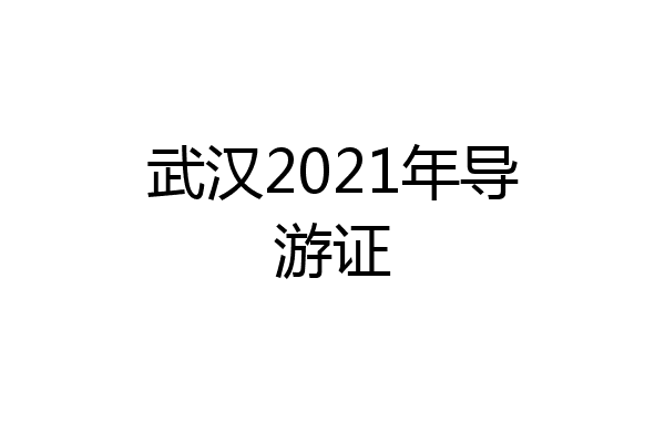 武汉2021年导游证