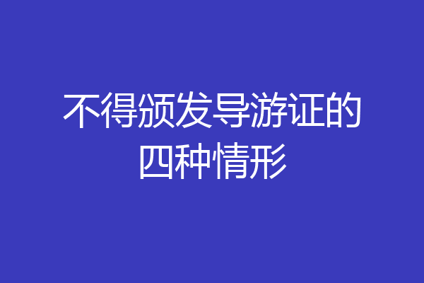 不得颁发导游证的四种情形