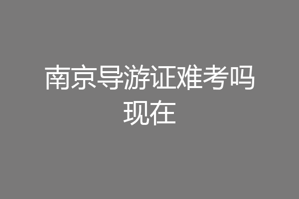 南京导游证难考吗现在