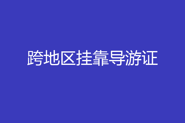 跨地区挂靠导游证