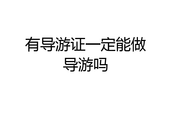 有导游证一定能做导游吗