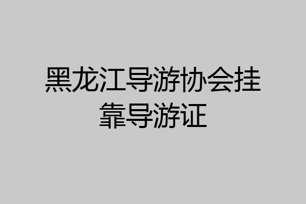 黑龙江导游协会挂靠导游证