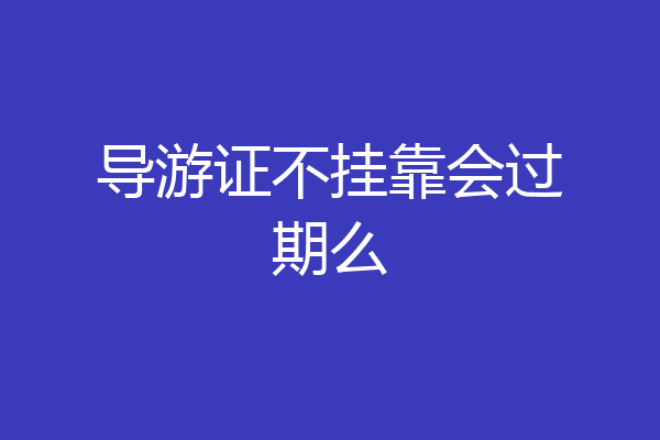导游证不挂靠会过期么