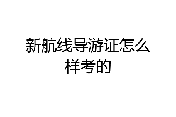 新航线导游证怎么样考的