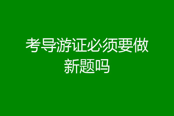 考导游证必须要做新题吗