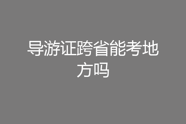 导游证跨省能考地方吗